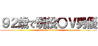 ９２歳で現役〇Ｖ男優 (attack on titan)