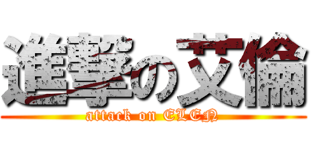 進撃の艾倫 (attack on ELEN)