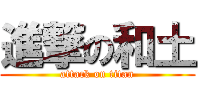 進撃の和土 (attack on titan)