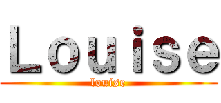 Ｌｏｕｉｓｅ (louise)