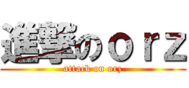 進撃のｏｒｚ (attack on orz)