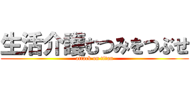 生活介護むつみをつぶせ (attack on titan)