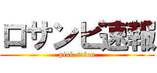 ロサンピ速報 (pink salon)