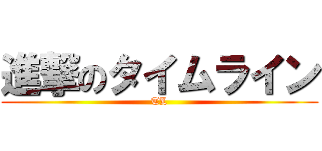 進撃のタイムライン (TL)