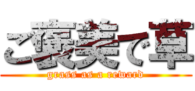 ご褒美で草 (grass as a reward)