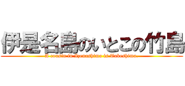 伊是名島のいとこの竹島 (A cousin in Izenashima is Takeshima.)