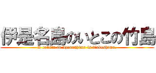 伊是名島のいとこの竹島 (A cousin in Izenashima is Takeshima.)