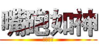 嘴砲如神 (嘴砲如神)