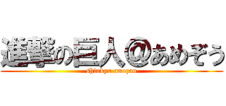 進撃の巨人＠あめぞう (shinkyo amezou)
