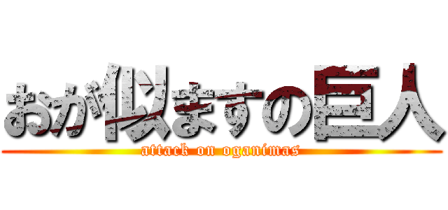 おが似ますの巨人 (attack on oganimas)