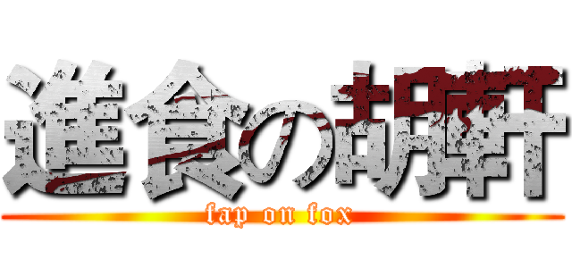 進食の胡軒 (fap on fox)