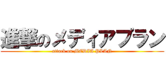 進撃のメディアプラン (attack on MEDIA PLAN)