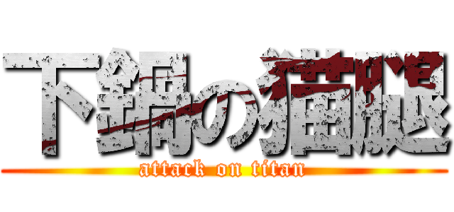 下鍋の猫腿 (attack on titan)