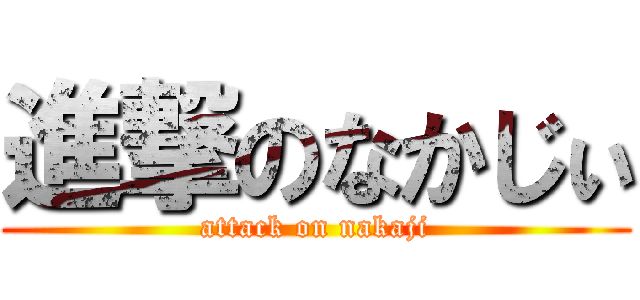 進撃のなかじぃ (attack on nakaji)