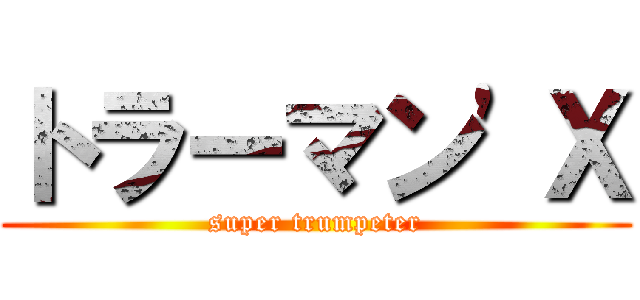 トラーマン'Ｘ (super trumpeter)