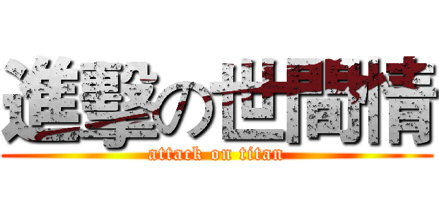 進擊の世間情 (attack on titan)