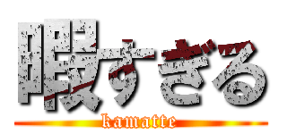 暇すぎる (kamatte)