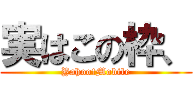 実はこの枠、 (Yahoo!Mobile)