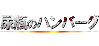 尿瓶のハンバーグ ()