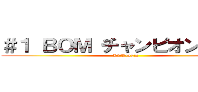 ＃１ ＢＯＭ チャンピオンシップ (L2　League)