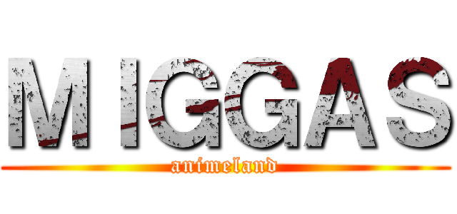 ＭＩＧＧＡＳ (animeland)