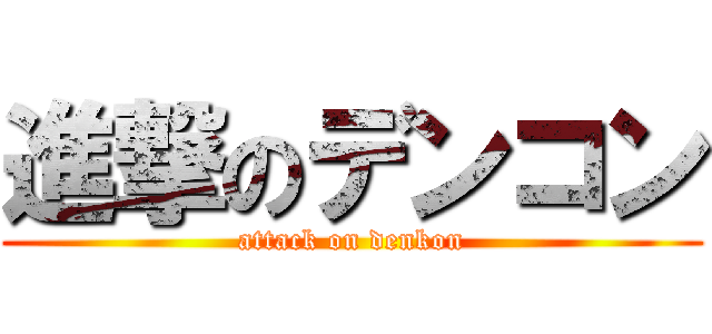 進撃のデンコン (attack on denkon)