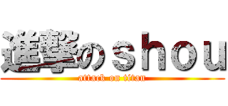 進撃のｓｈｏｕ (attack on titan)