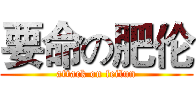 要命の肥伦 (attack on feilun)