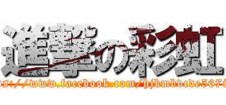 進撃の彩虹 (https://www.facebook.com/hjkmbvcde567ikn)