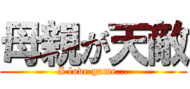 母親が天敵 (I love game...)