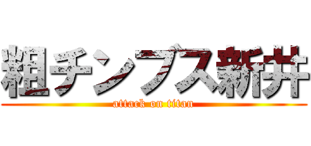 粗チンブス新井 (attack on titan)