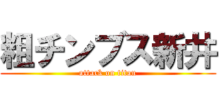 粗チンブス新井 (attack on titan)