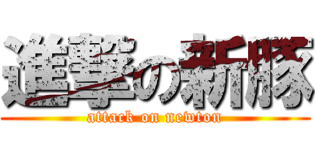 進撃の新豚 (attack on newton)