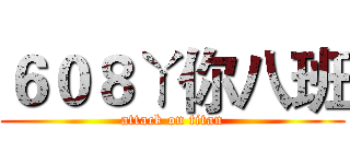 ６０８ㄚ你八班 (attack on titan)