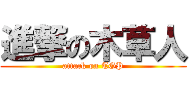 進撃の木草人 (attack on TGP)