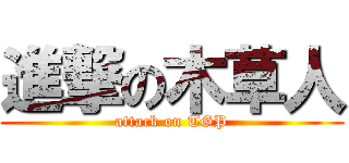 進撃の木草人 (attack on TGP)