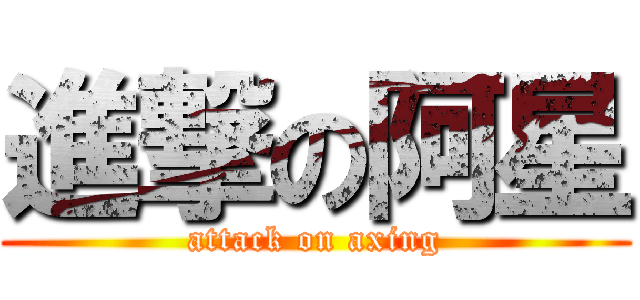 進撃の阿星 (attack on axing)
