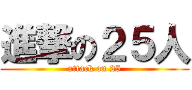 進撃の２５人 (attack on 25)