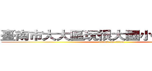 臺南市大大區玩很大國小全球資訊網 (attack on titan)
