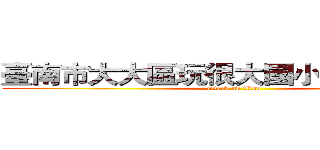 臺南市大大區玩很大國小全球資訊網 (attack on titan)