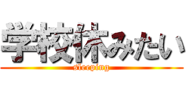 学校休みたい (sleeping)