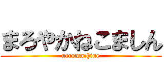 まろやかねこましん (necomachine)