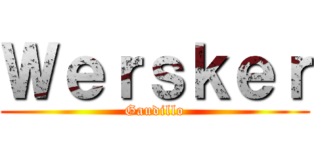 Ｗｅｒｓｋｅｒ (Gaudillo)