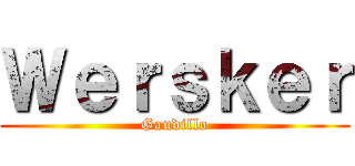 Ｗｅｒｓｋｅｒ (Gaudillo)