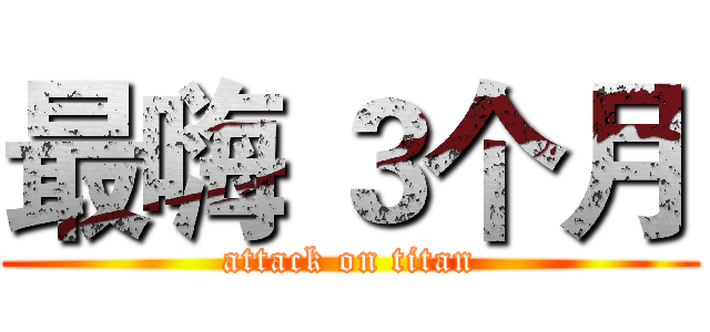 最嗨 ３个月 (attack on titan)