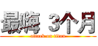 最嗨 ３个月 (attack on titan)