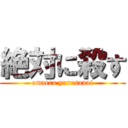 絶対に殺す (omaera yurusanai)