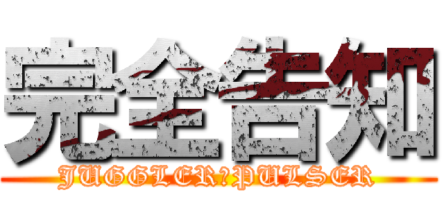 完全告知 (JUGGLER＆PULSER)