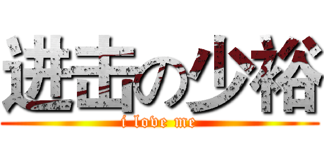 进击の少裕 (i love me)