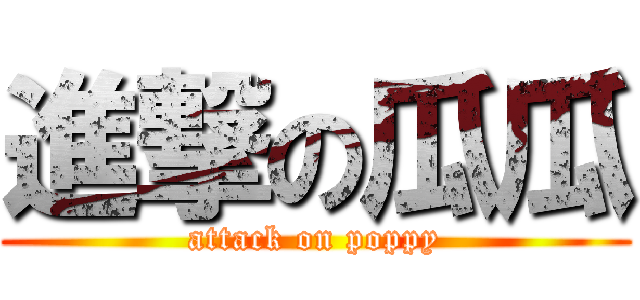進撃の瓜瓜 (attack on poppy)